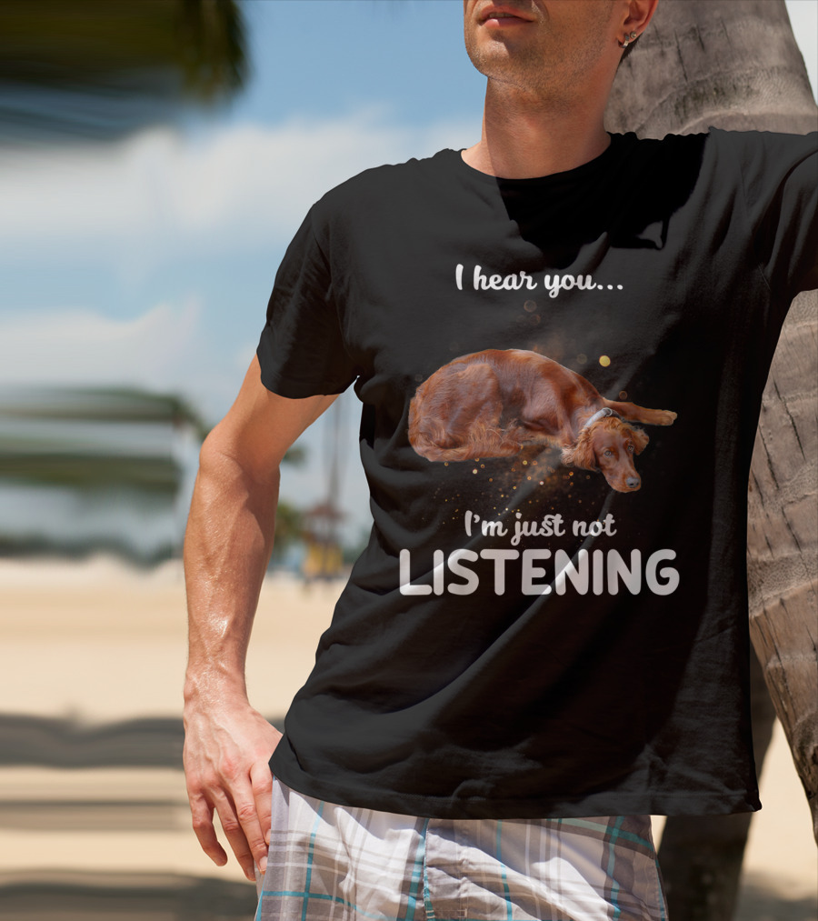 Irish Setter I Hear You I'm Just Not Listening T-Shirt