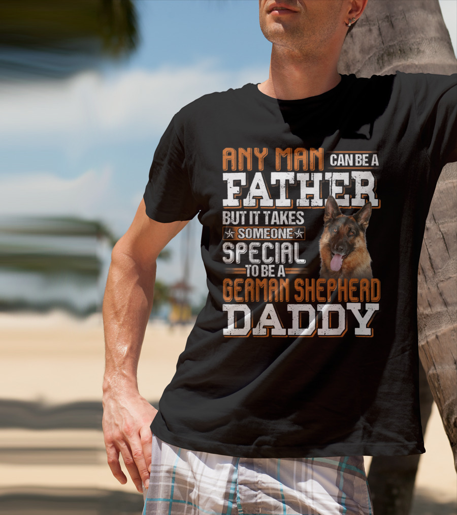 Any Man Can Be A Father But It Takes Someone Special To Be A German Shepherd Daddy T-Shirt
