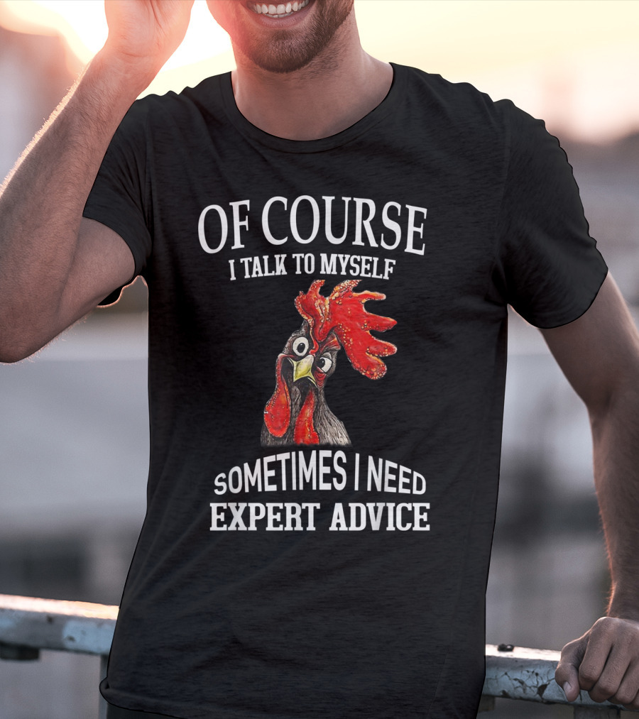 Of Course I Talk To Myself Sometimes I Need Expert Advice Rooster Image T-Shirt