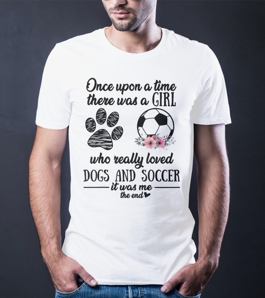 Once Upon A Time There Was A Girl Who Really Loved Dogs And Soccer It Was Me The End T-Shirt