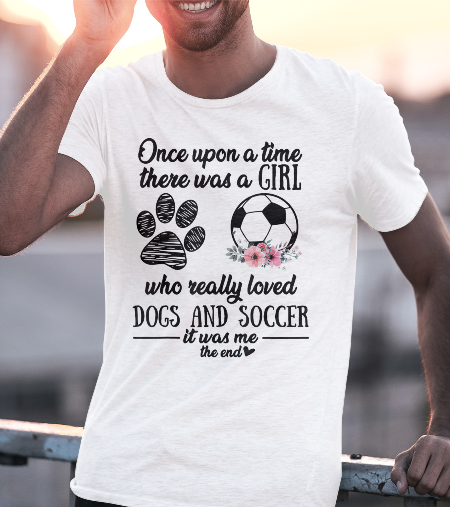 Once Upon A Time There Was A Girl Who Really Loved Dogs And Soccer It Was Me The End T-Shirt