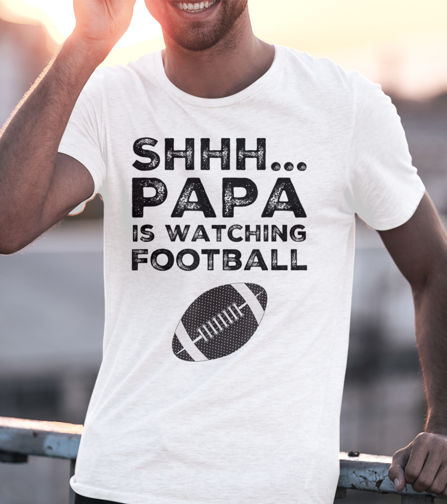 SHHH Papa Is Watching Football T-Shirt