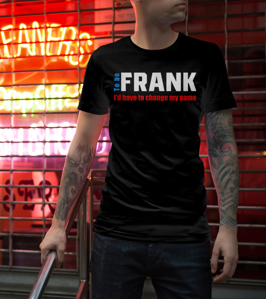 To Be Frank I'd Have To Change My Name White T-Shirt