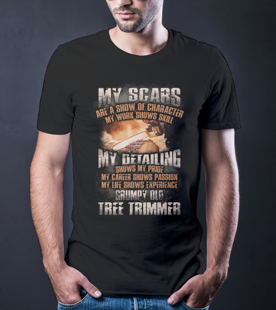 My Scars Are A Show Of Character My Work Shows Skill Grumpy Old Tree Trimmer T-Shirt