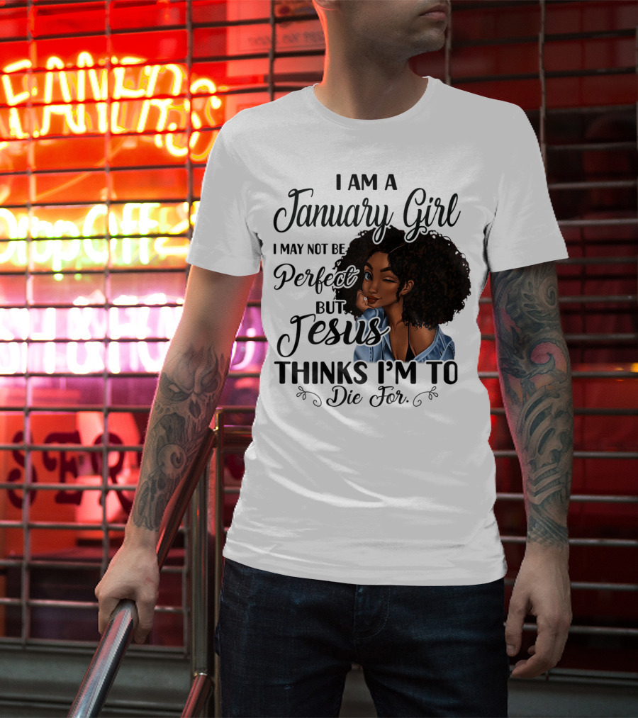 I Am A January Girl I May Not Be Perfect But Jesus Thinks I'm To Die For T-Shirt
