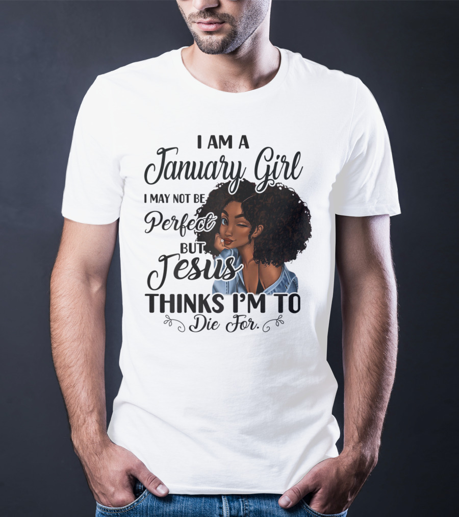 I Am A January Girl I May Not Be Perfect But Jesus Thinks I'm To Die For T-Shirt