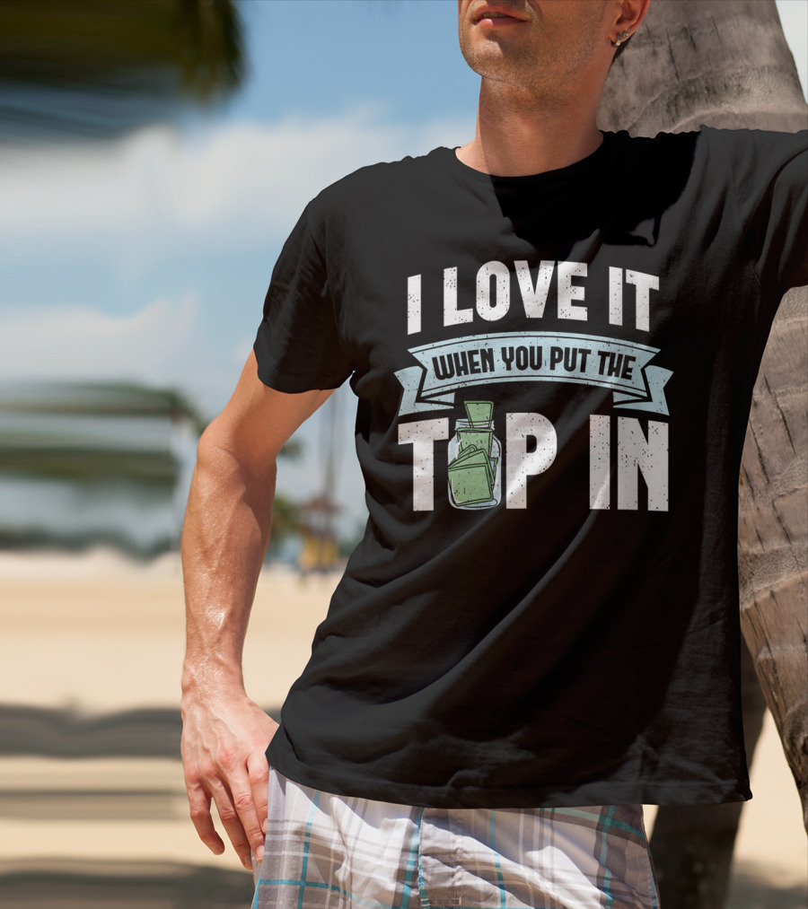 I Love It When You Put The Tip In Money Jar T-Shirt
