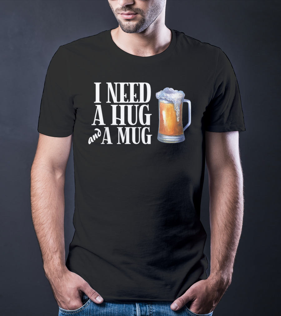 I Need A Hug And A Mug With Beer Froth T-Shirt