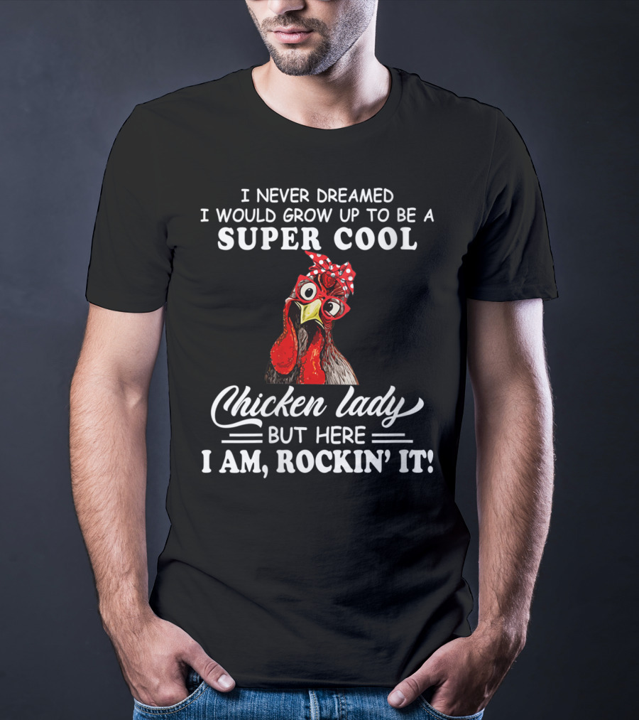 I Never Dreamed I Would Grow Up To Be A Super Cool Chicken Lady But Here I Am Rockin' It T-Shirt