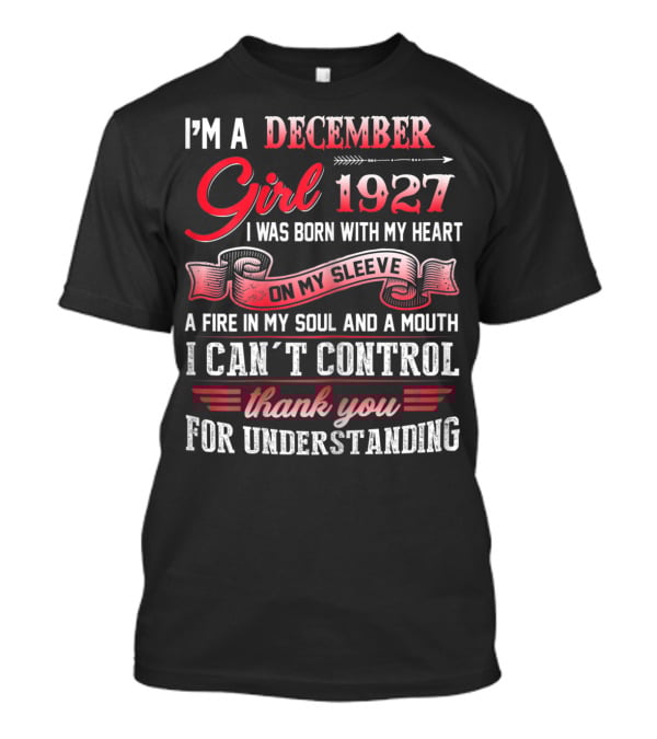 I'm A December Girl 1927 I Was Born With My Heart On My Sleeve A Fire In My Soul And A Mouth I Can't Control Thank You For Understanding T-Shirt