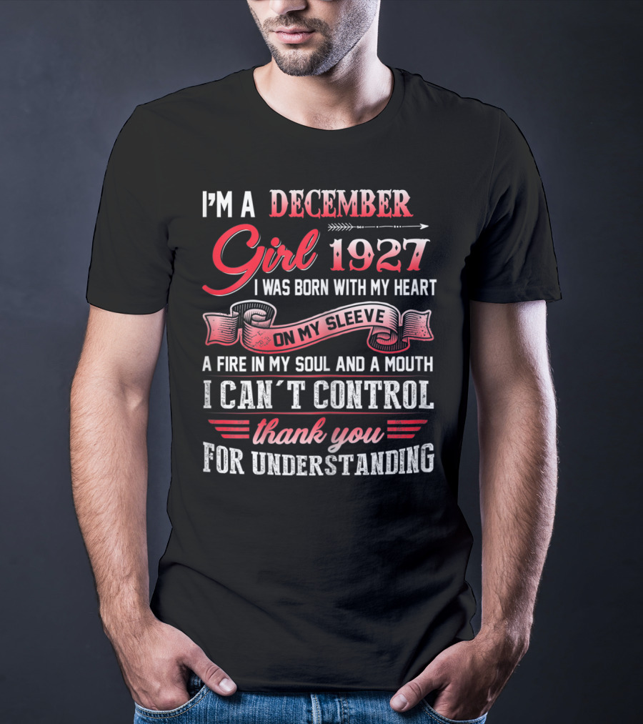 I'm A December Girl 1927 I Was Born With My Heart On My Sleeve A Fire In My Soul And A Mouth I Can't Control Thank You For Understanding T-Shirt