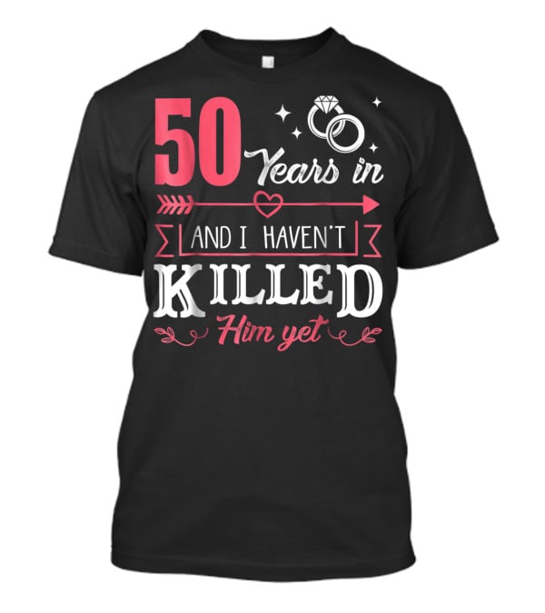 50 Years In And I Haven't Killed Him Yet Rings And Arrow T-Shirt