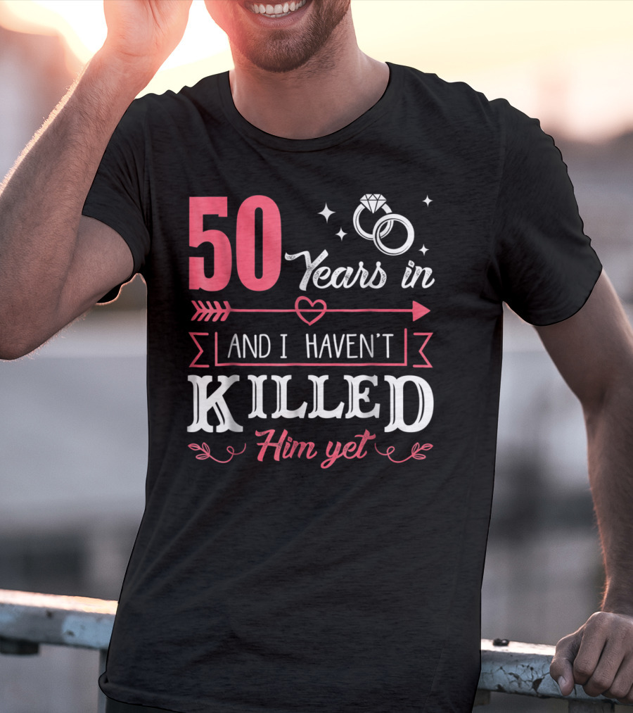 50 Years In And I Haven't Killed Him Yet Rings And Arrow T-Shirt