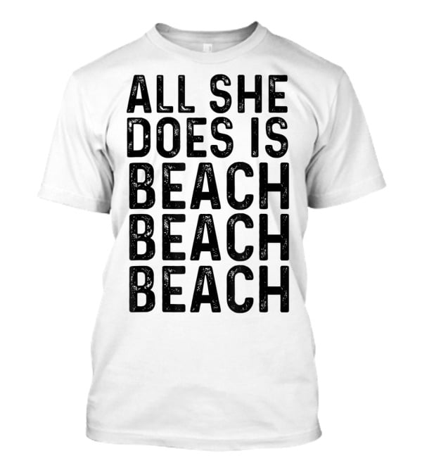 All She Does Is Beach Beach Beach Funny Summer Vibes T-Shirt
