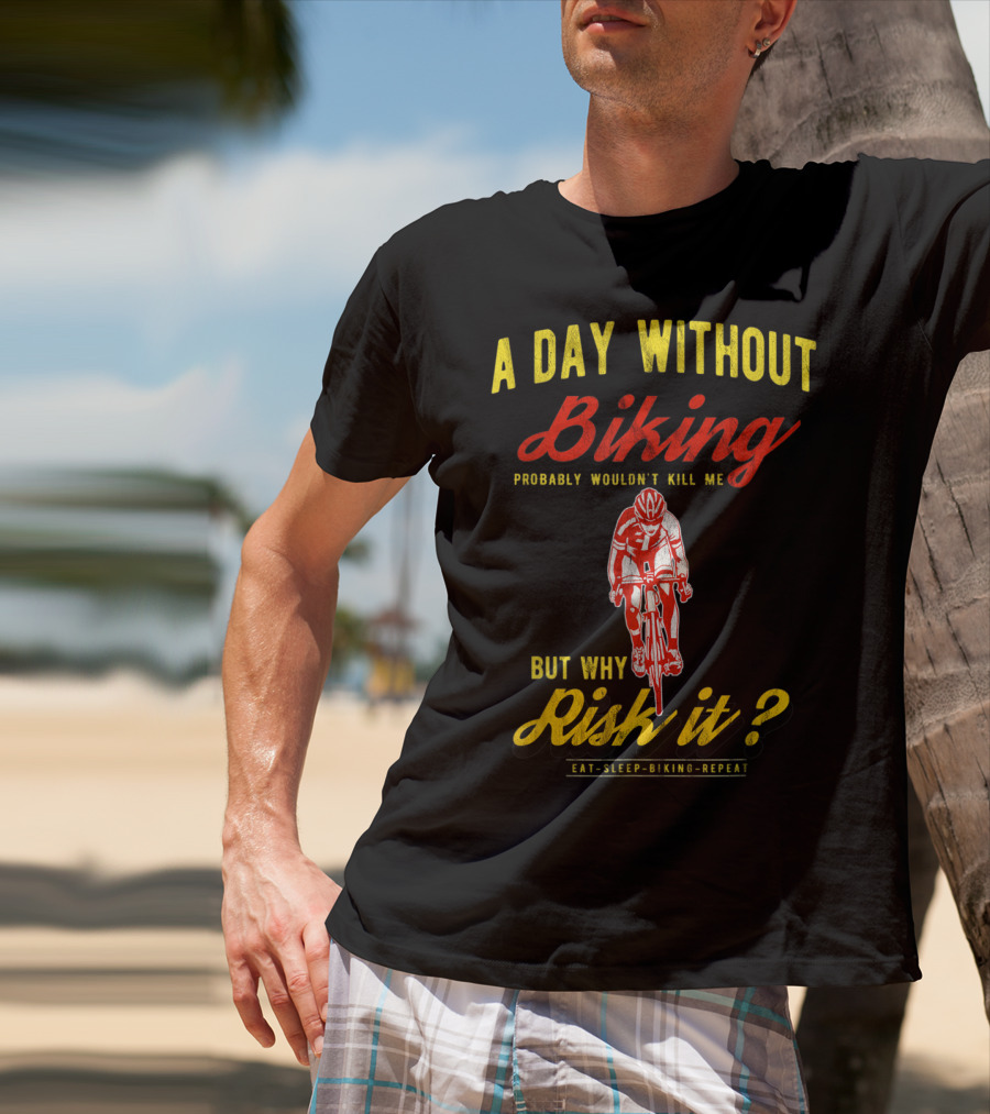 A Day Without Biking Probably Wouldn't Kill Me But Why Risk It Eat Sleep Biking Repeat Cycling Cyclists Bike T-Shirt