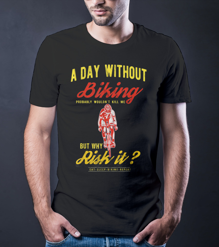 A Day Without Biking Probably Wouldn't Kill Me But Why Risk It Eat Sleep Biking Repeat Cycling Cyclists Bike T-Shirt