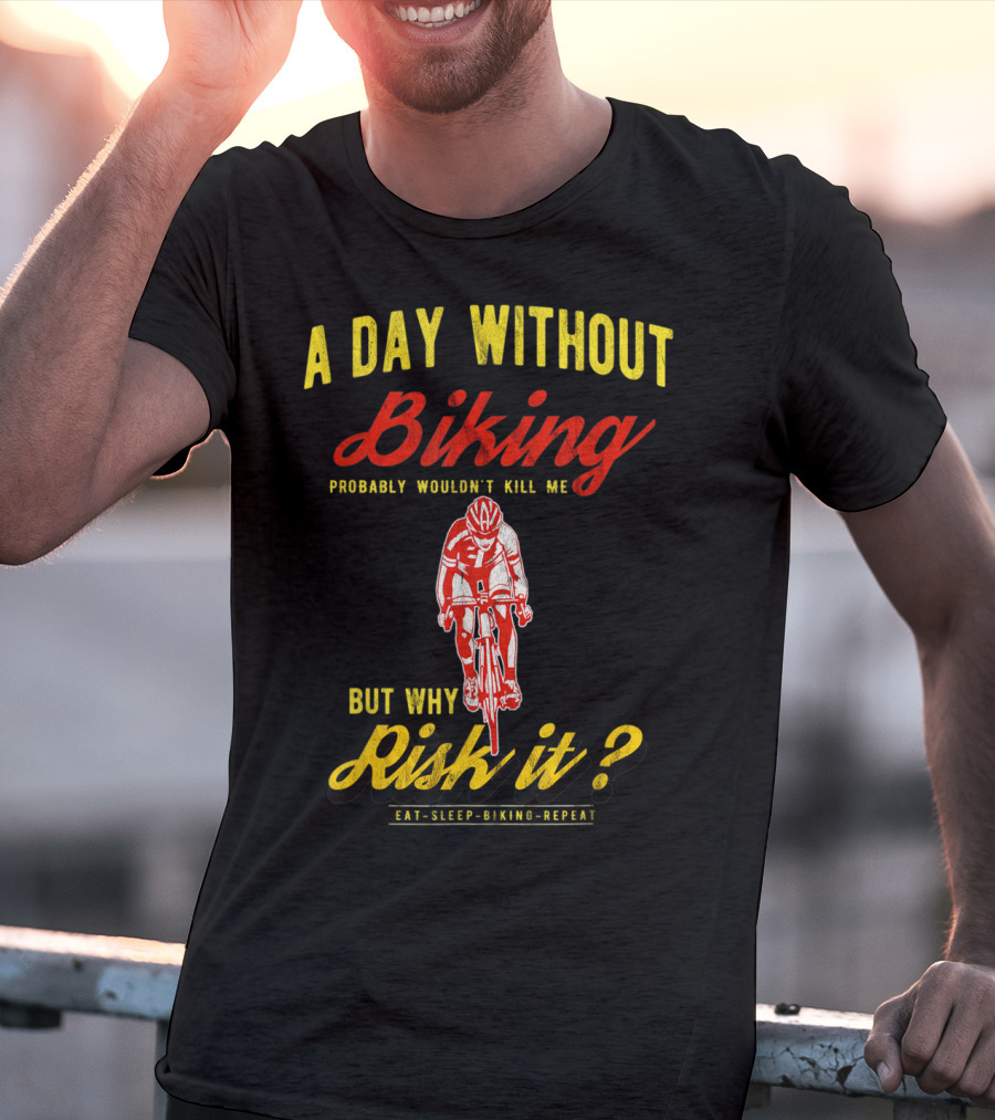 A Day Without Biking Probably Wouldn't Kill Me But Why Risk It Eat Sleep Biking Repeat Cycling Cyclists Bike T-Shirt