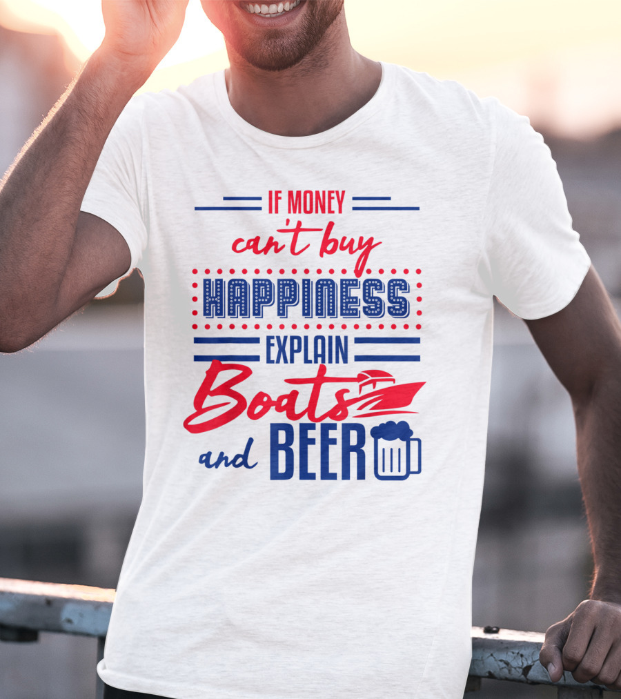 If Money Can't Buy Happiness Explain Boats And Beer T-Shirt