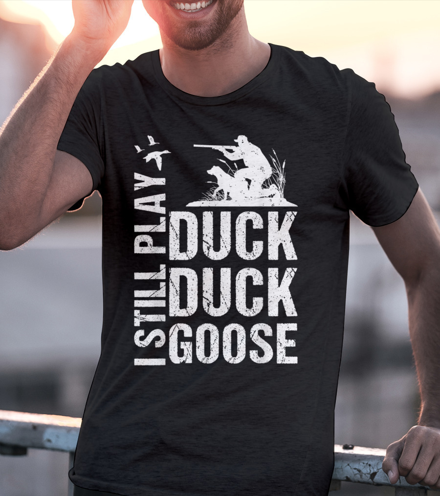 I Still Play Duck Duck Goose Funny Duck Hunting T-Shirt