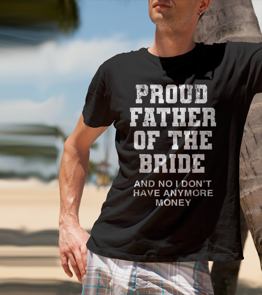 Proud Father Of The Bride And No I Don’t Have Anymore Money T-Shirt