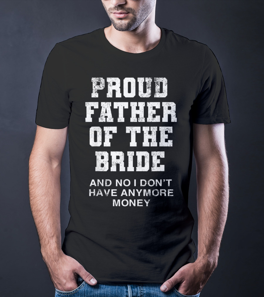 Proud Father Of The Bride And No I Don’t Have Anymore Money T-Shirt
