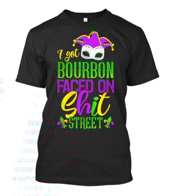 I Got Bourbon Faced On Shit Street Funny Mardi Gras Bourbon Street New Orleans Drinking T-Shirt