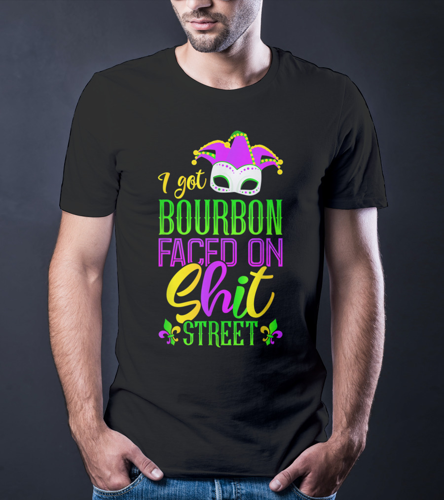 I Got Bourbon Faced On Shit Street Funny Mardi Gras Bourbon Street New Orleans Drinking T-Shirt