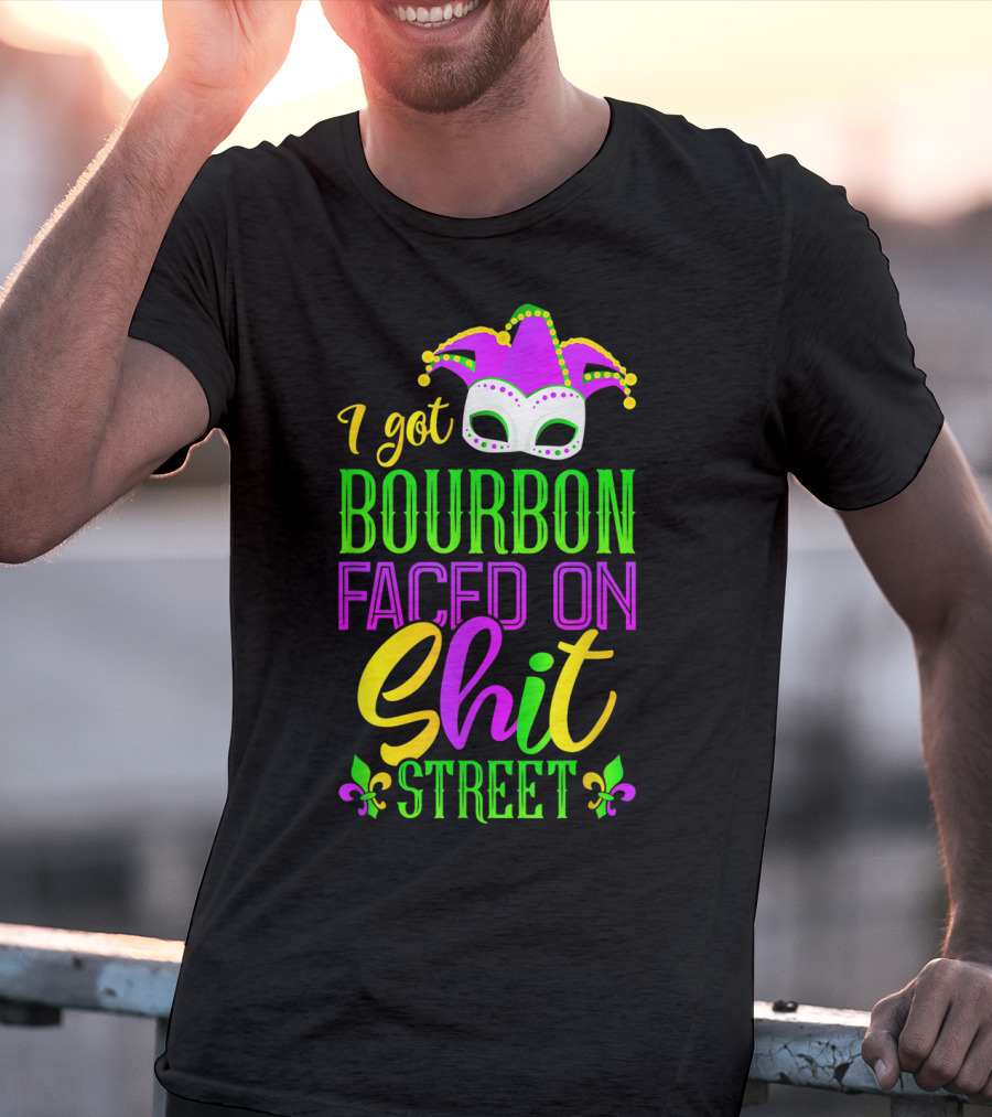I Got Bourbon Faced On Shit Street Funny Mardi Gras Bourbon Street New Orleans Drinking T-Shirt