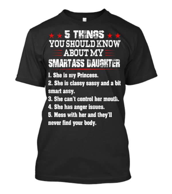 5 Things You Should Know About My Smartass Daughter Princess Classy Sassy Can't Control Her Mouth Anger Issues T-Shirt