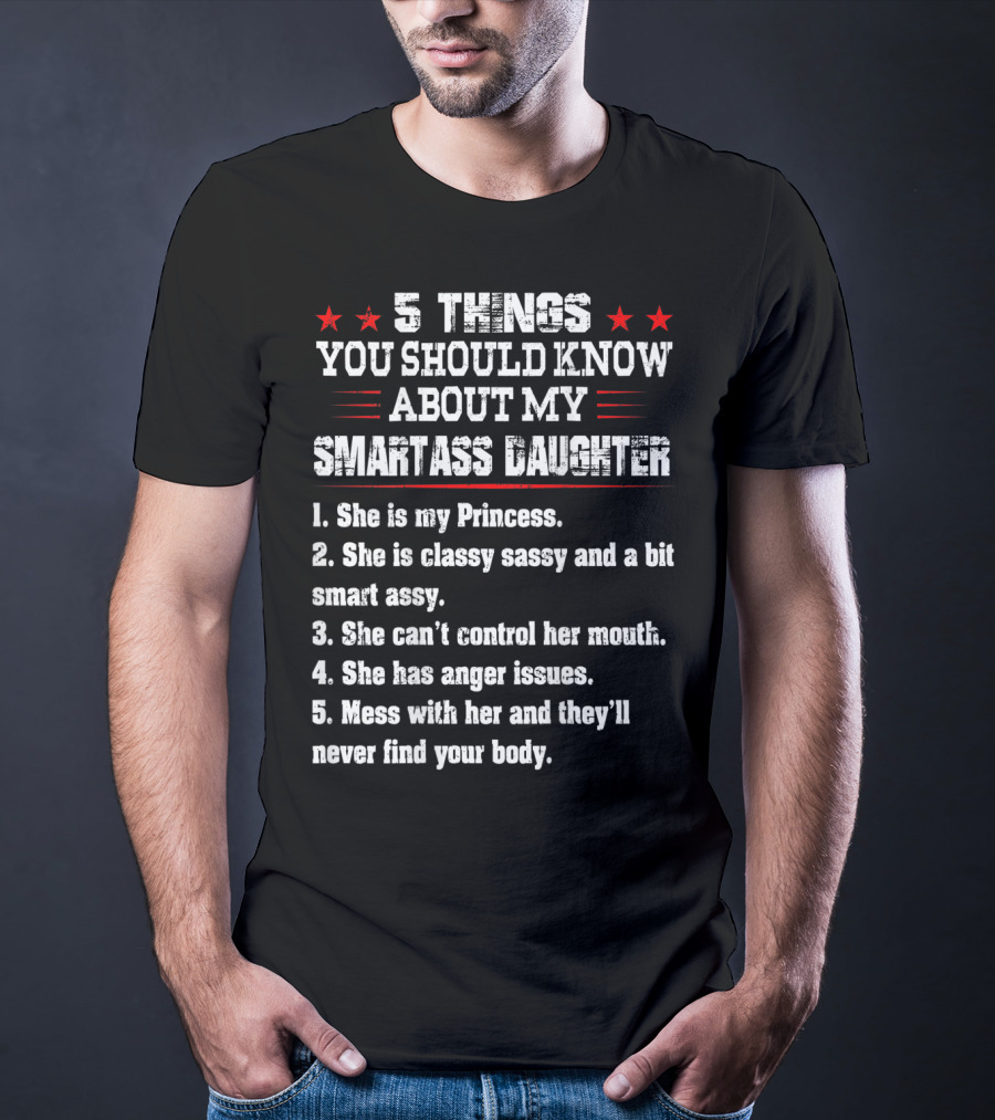 5 Things You Should Know About My Smartass Daughter Princess Classy Sassy Can't Control Her Mouth Anger Issues T-Shirt