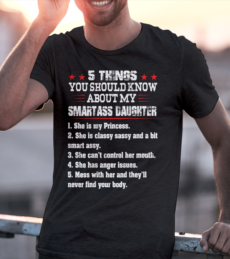 5 Things You Should Know About My Smartass Daughter Princess Classy Sassy Can't Control Her Mouth Anger Issues T-Shirt