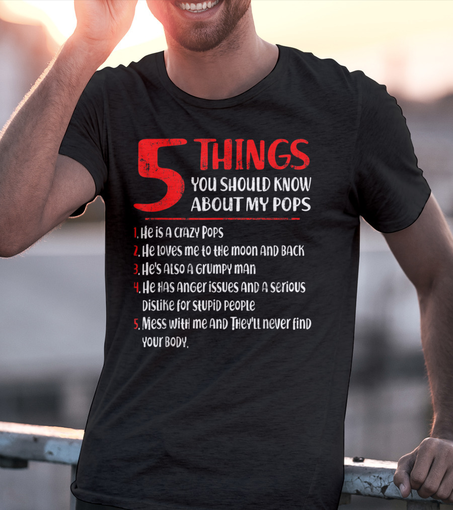 5 Things You Should Know About My Crazy Pops Loves Me To The Moon Grumpy Man Anger Issues Dislike Stupid People Mess With Me They'll Never Find Body T-Shirt