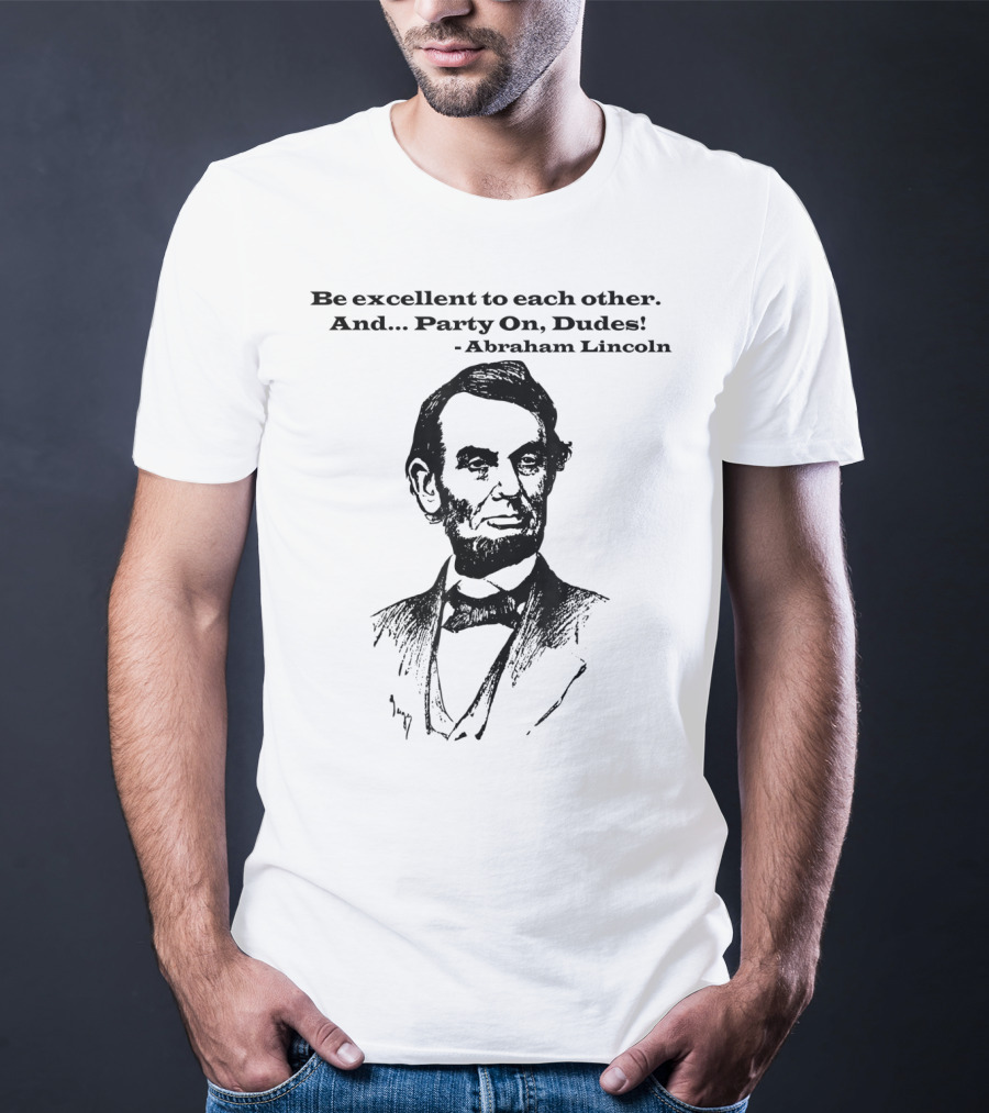 Be Excellent To Each Other And Party On Dudes Abraham Lincoln T-Shirt