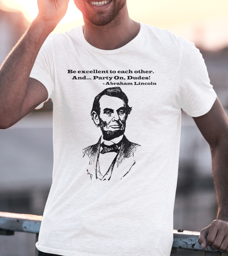 Be Excellent To Each Other And Party On Dudes Abraham Lincoln T-Shirt