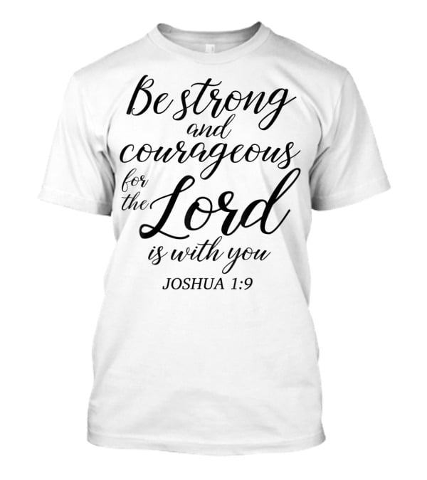 Be Strong And Courageous For The Lord Is With You Joshua 1:9 Christian Faith Jesus T-Shirt