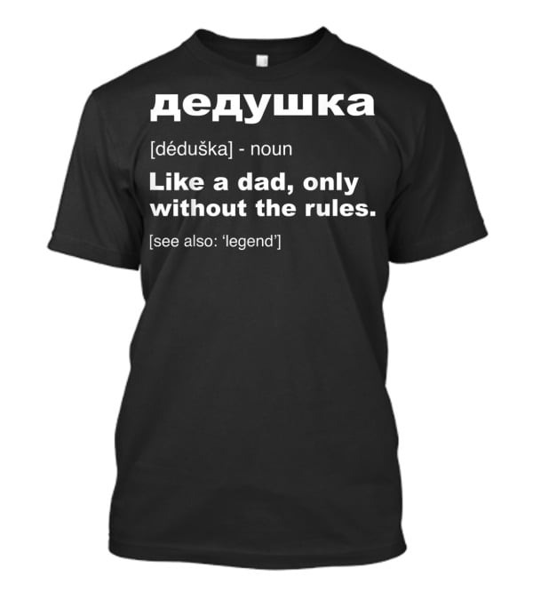 Dedushka Definition Like A Dad Only Without The Rules See Also Legend T-Shirt
