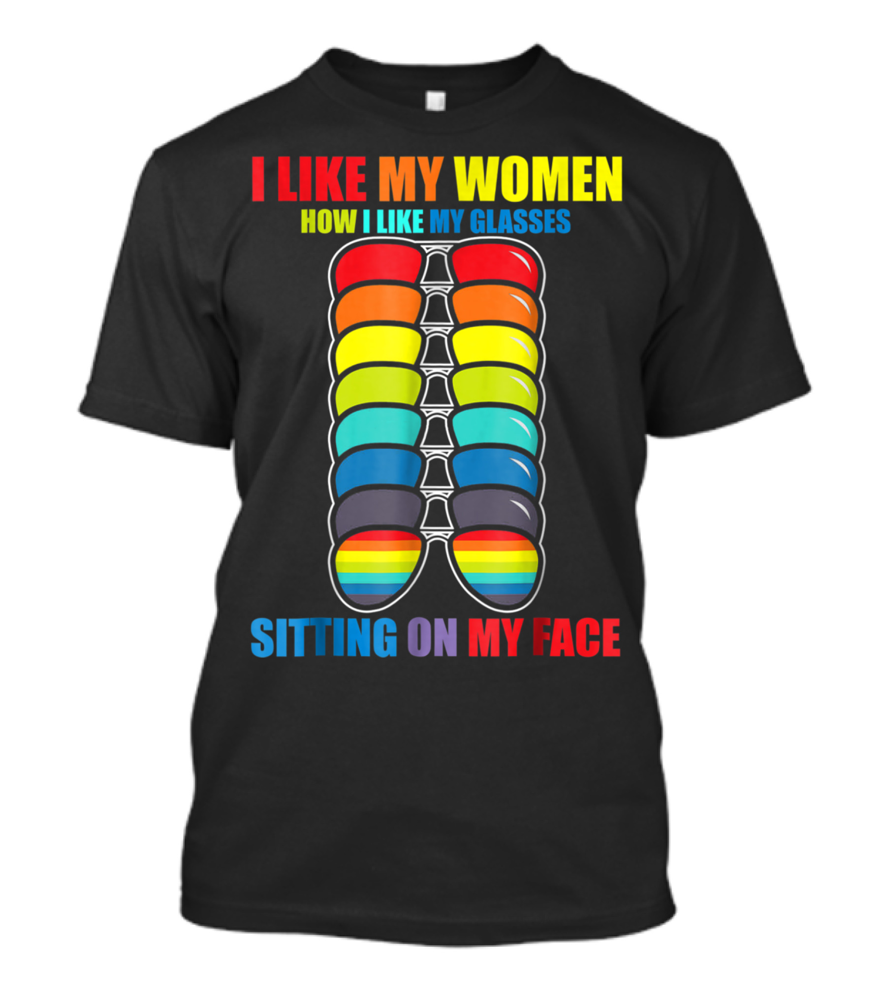 I Like My Women How I Like My Glasses Sitting On My Face Sunglasses Rainbow Colors T-Shirt