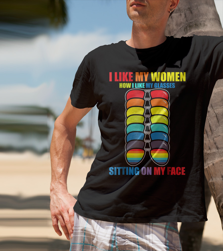 I Like My Women How I Like My Glasses Sitting On My Face Sunglasses Rainbow Colors T-Shirt