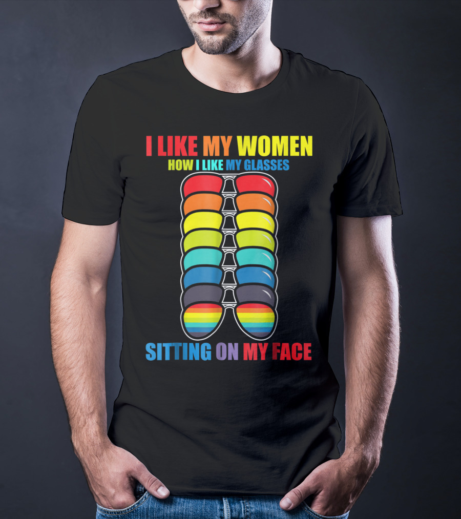 I Like My Women How I Like My Glasses Sitting On My Face Sunglasses Rainbow Colors T-Shirt