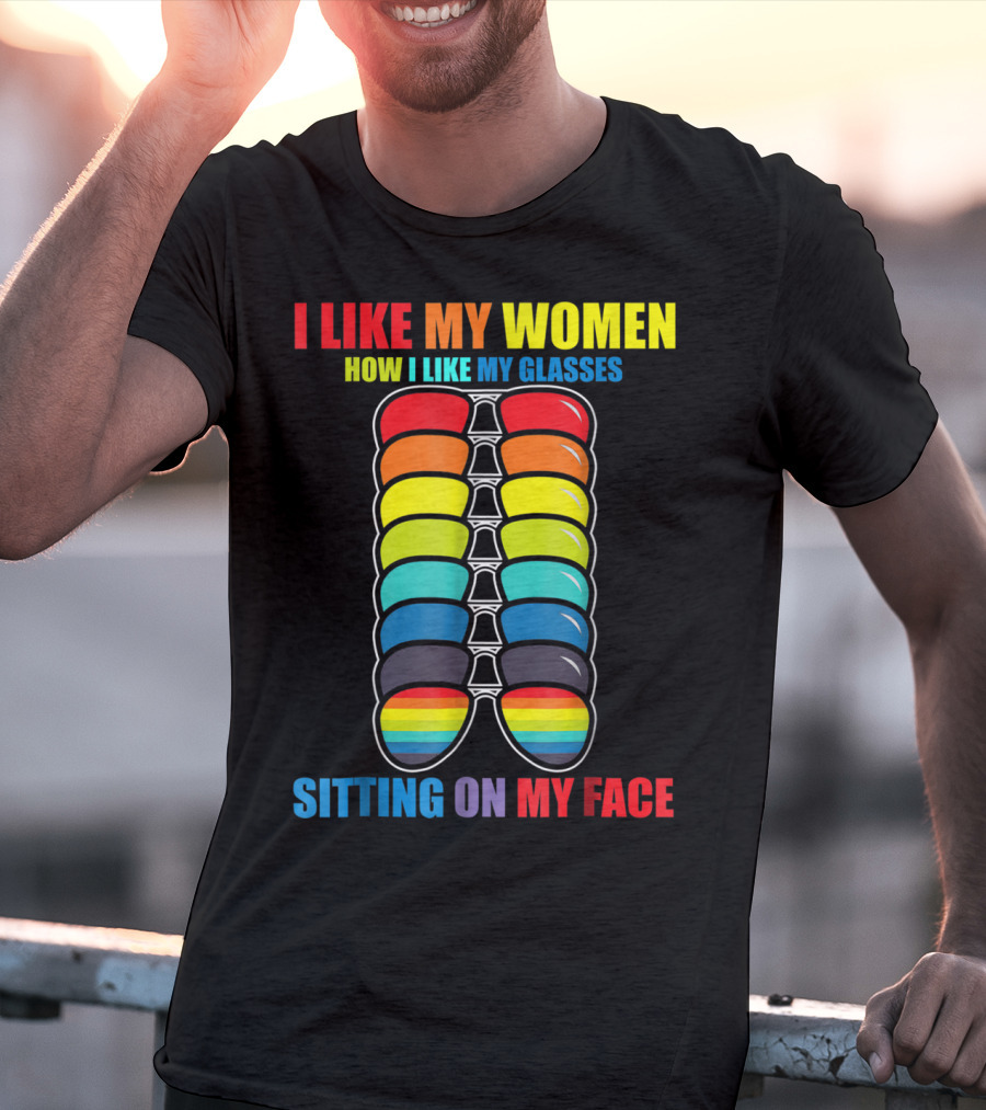 I Like My Women How I Like My Glasses Sitting On My Face Sunglasses Rainbow Colors T-Shirt