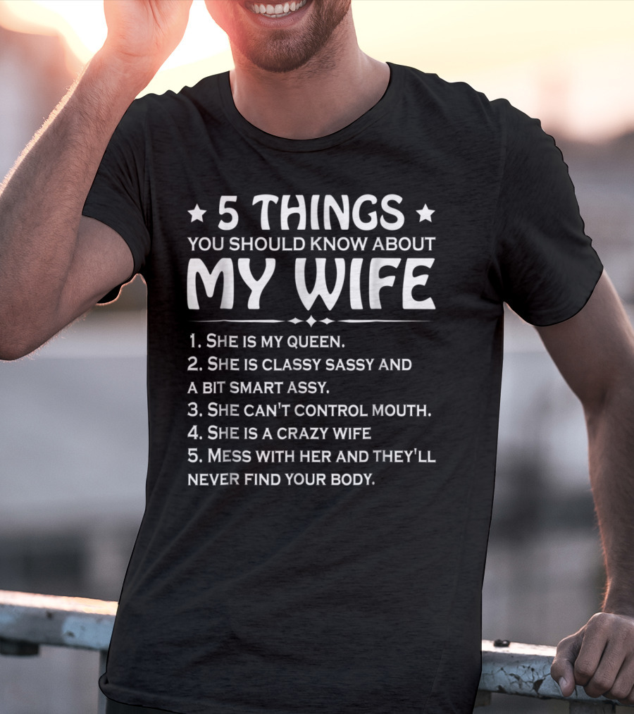 5 Things You Should Know About My Wife She Is My Queen Classy Sassy Smart Can't Control Mouth Crazy Mess With Her Never Find Body T-Shirt