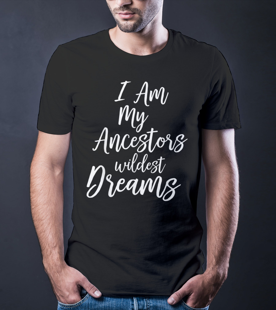 I Am My Ancestors Wildest Dreams African American Black History T-Shirt