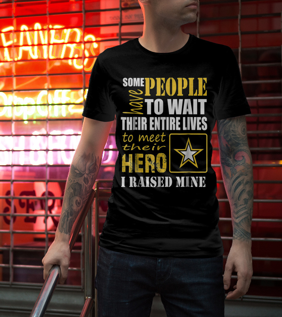 Some People Have To Wait Their Entire Lives To Meet Their Hero I Raised Mine T-Shirt