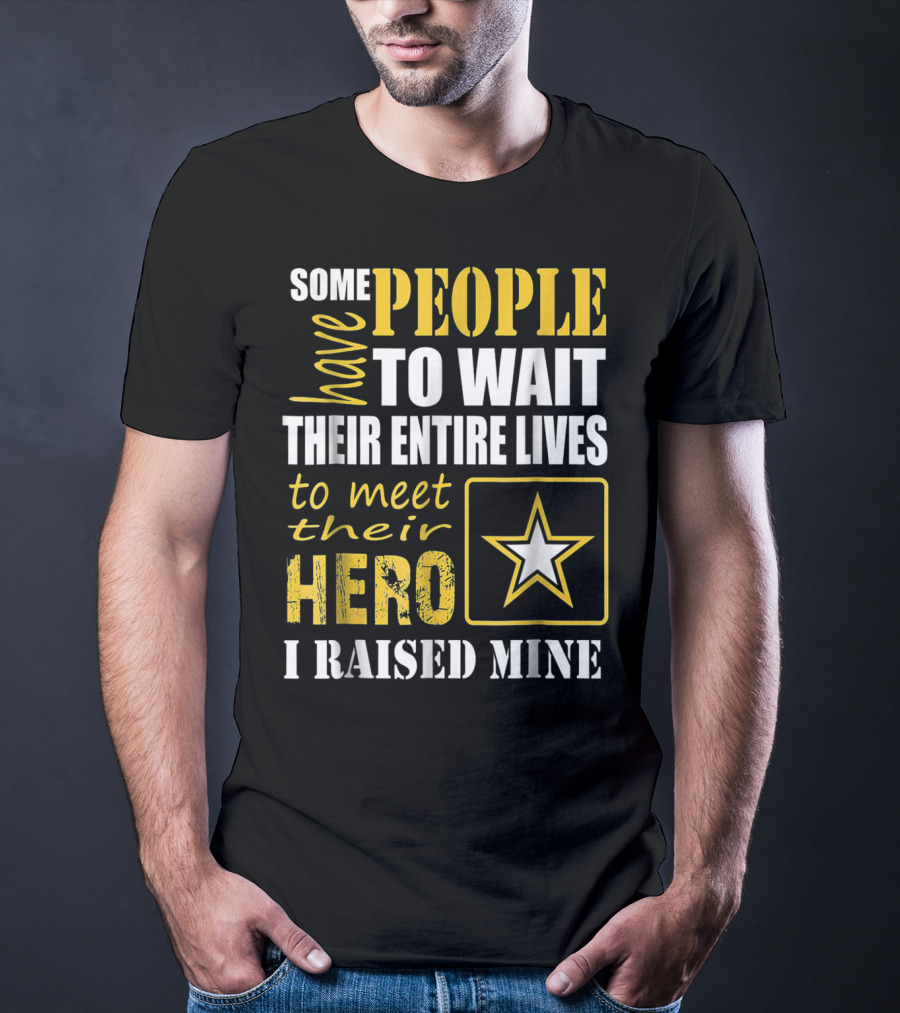 Some People Have To Wait Their Entire Lives To Meet Their Hero I Raised Mine T-Shirt