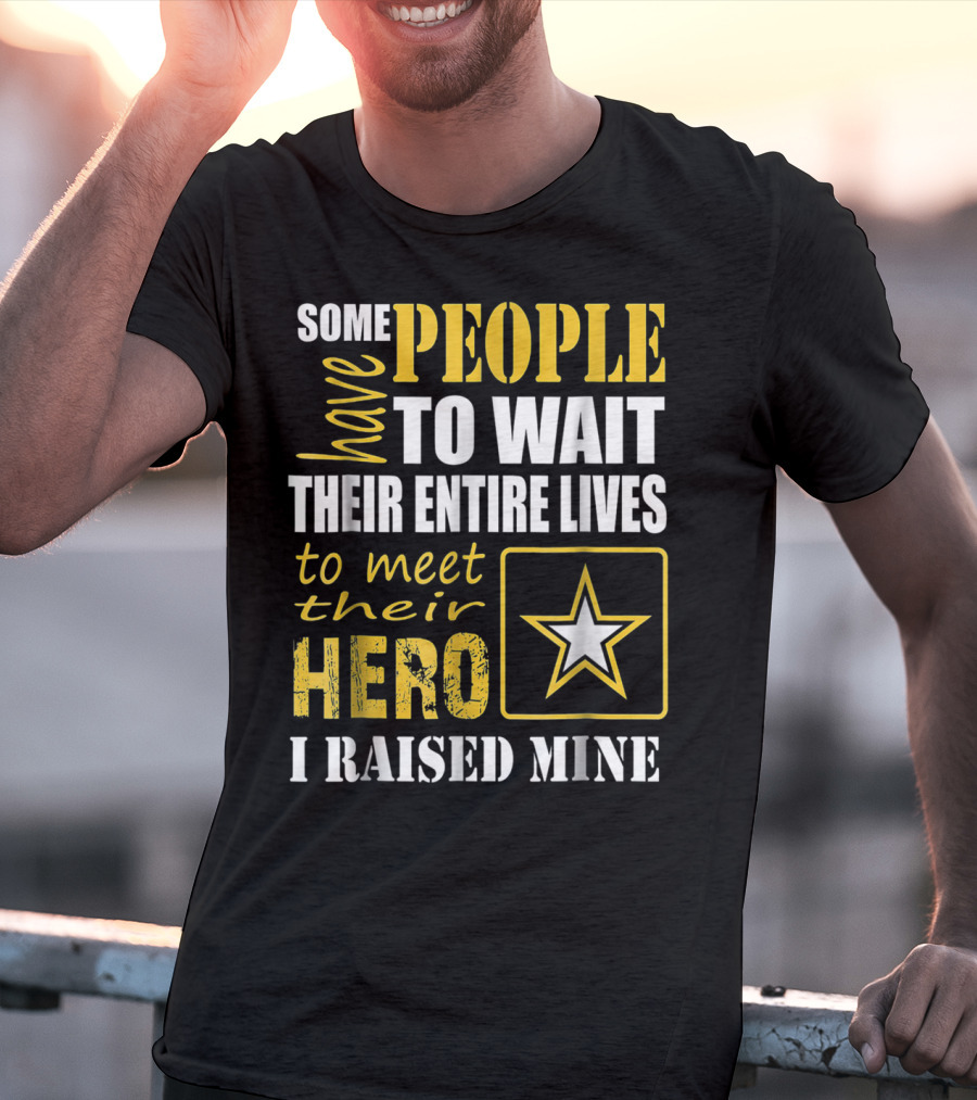 Some People Have To Wait Their Entire Lives To Meet Their Hero I Raised Mine T-Shirt