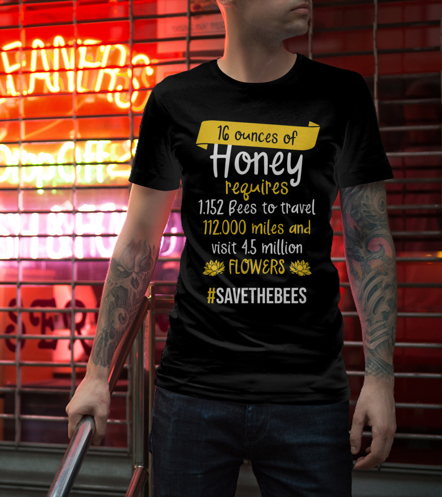 16 Ounces Of Honey Requires 1,152 Bees Travel 112,000 Miles Visit 4.5 Million Flowers #SaveTheBees T-Shirt