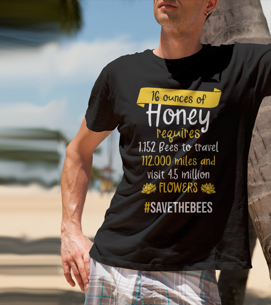 16 Ounces Of Honey Requires 1,152 Bees Travel 112,000 Miles Visit 4.5 Million Flowers #SaveTheBees T-Shirt