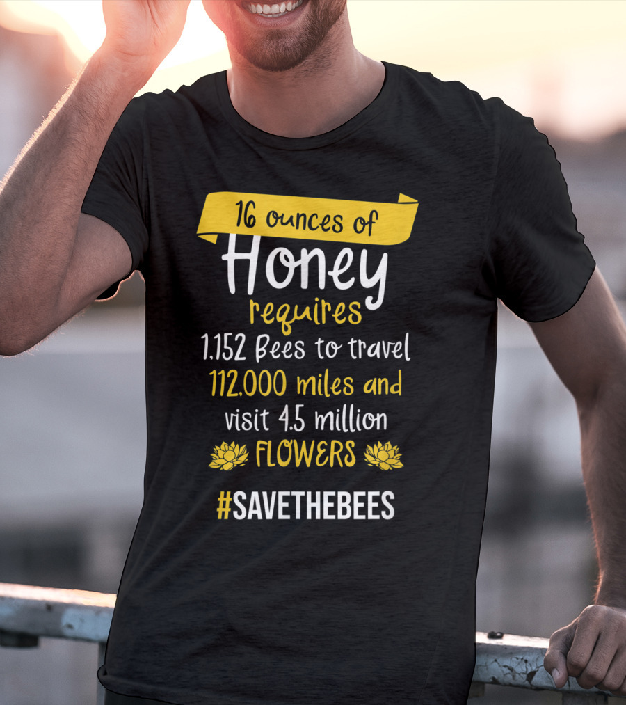 16 Ounces Of Honey Requires 1,152 Bees Travel 112,000 Miles Visit 4.5 Million Flowers #SaveTheBees T-Shirt