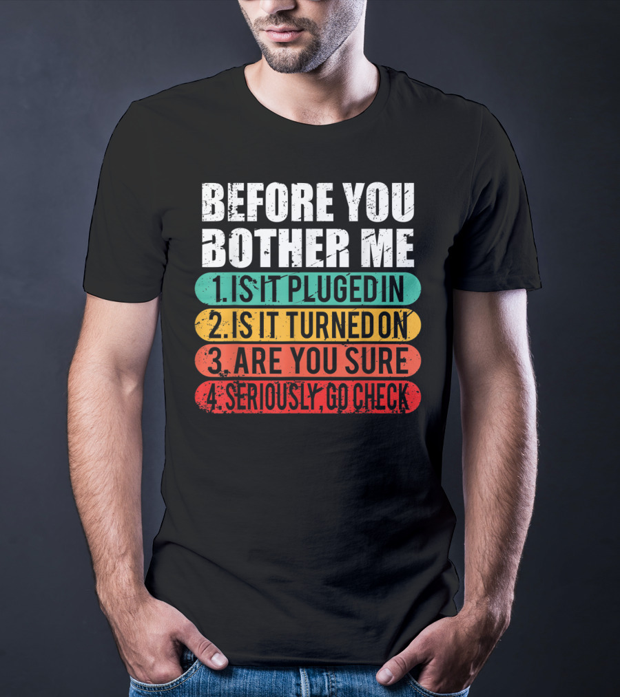 Before You Bother Me Is It Plugged In Turned On Are You Sure Seriously Go Check T-Shirt