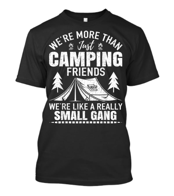We're More Than Just Camping Friends We're Like A Really Small Gang T-Shirt